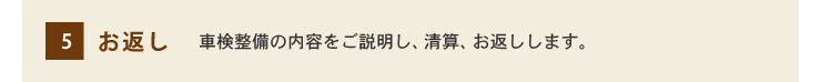 5.お返し 車検整備の内容をご説明し、ご清算後、愛車をお返しします。